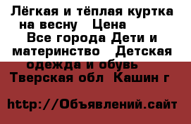 Лёгкая и тёплая куртка на весну › Цена ­ 500 - Все города Дети и материнство » Детская одежда и обувь   . Тверская обл.,Кашин г.